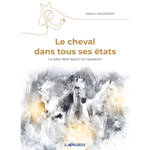 LE CHEVAL DANS TOUS SES ETATS - le bien-être équin en question - Hélène HOUDAYER